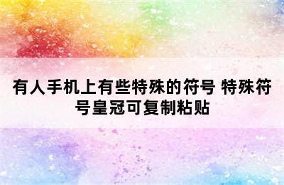 有人手机上有些特殊的符号 特殊符号皇冠可复制粘贴